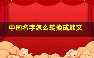 中国名字怎么转换成韩文