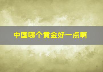 中国哪个黄金好一点啊