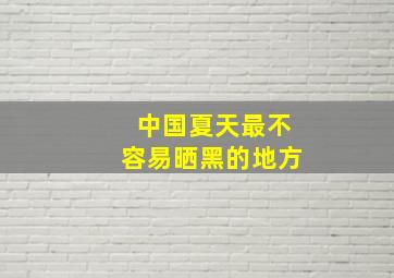 中国夏天最不容易晒黑的地方