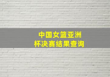 中国女篮亚洲杯决赛结果查询