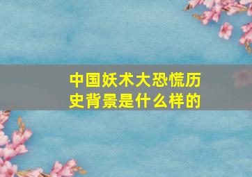 中国妖术大恐慌历史背景是什么样的