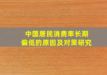 中国居民消费率长期偏低的原因及对策研究