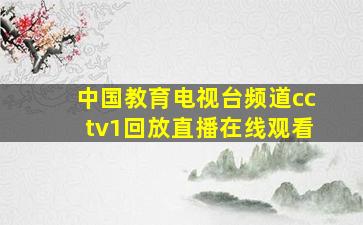 中国教育电视台频道cctv1回放直播在线观看