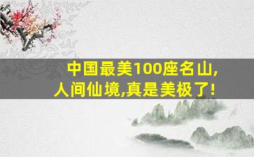 中国最美100座名山,人间仙境,真是美极了!