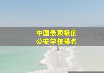 中国最顶级的公安学校排名