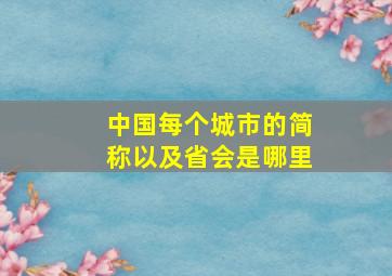 中国每个城市的简称以及省会是哪里