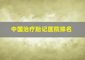 中国治疗胎记医院排名