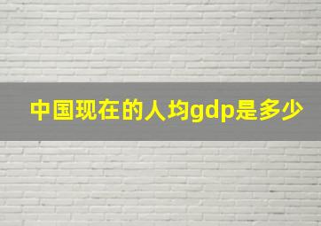 中国现在的人均gdp是多少