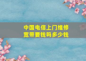 中国电信上门维修宽带要钱吗多少钱