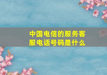 中国电信的服务客服电话号码是什么