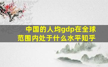 中国的人均gdp在全球范围内处于什么水平知乎