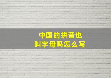 中国的拼音也叫字母吗怎么写