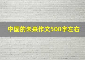 中国的未来作文500字左右