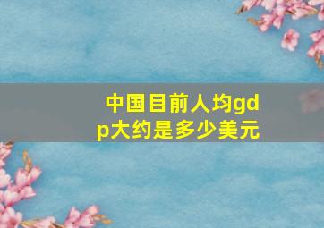 中国目前人均gdp大约是多少美元