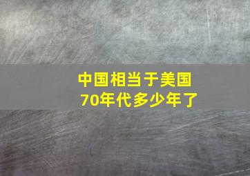 中国相当于美国70年代多少年了