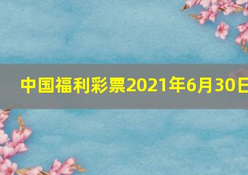 中国福利彩票2021年6月30日