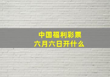 中国福利彩票六月六日开什么