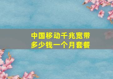 中国移动千兆宽带多少钱一个月套餐