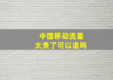 中国移动流量太贵了可以退吗