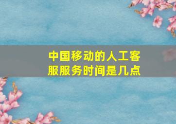 中国移动的人工客服服务时间是几点