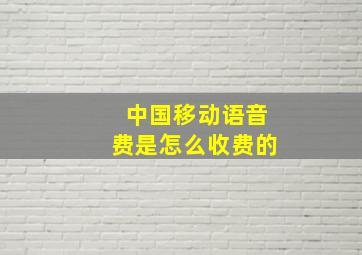 中国移动语音费是怎么收费的