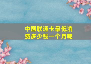 中国联通卡最低消费多少钱一个月呢