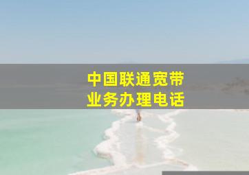 中国联通宽带业务办理电话