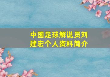 中国足球解说员刘建宏个人资料简介