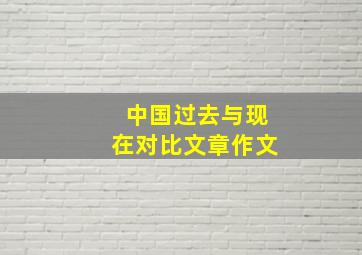 中国过去与现在对比文章作文