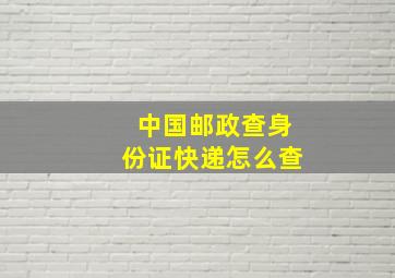 中国邮政查身份证快递怎么查