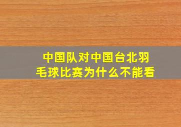 中国队对中国台北羽毛球比赛为什么不能看