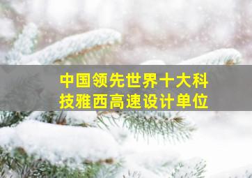 中国领先世界十大科技雅西高速设计单位