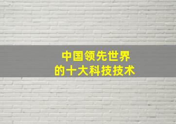 中国领先世界的十大科技技术