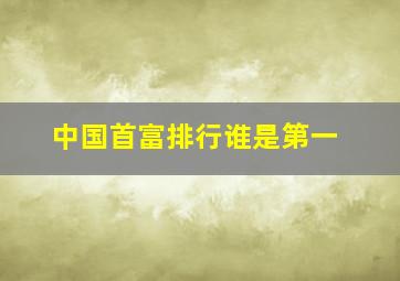 中国首富排行谁是第一