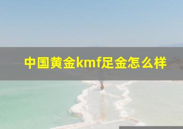 中国黄金kmf足金怎么样