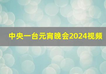 中央一台元宵晚会2024视频