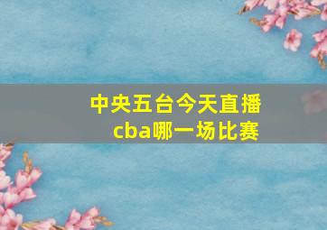 中央五台今天直播cba哪一场比赛