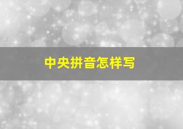 中央拼音怎样写