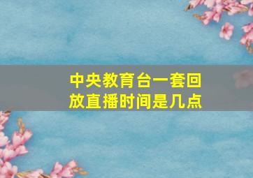 中央教育台一套回放直播时间是几点