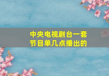 中央电视剧台一套节目单几点播出的