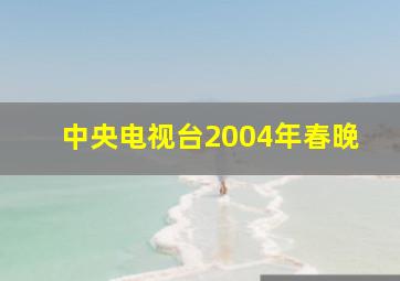 中央电视台2004年春晚