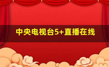 中央电视台5+直播在线