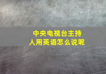 中央电视台主持人用英语怎么说呢