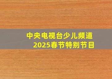 中央电视台少儿频道2025春节特别节目