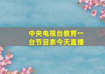 中央电视台教育一台节目表今天直播