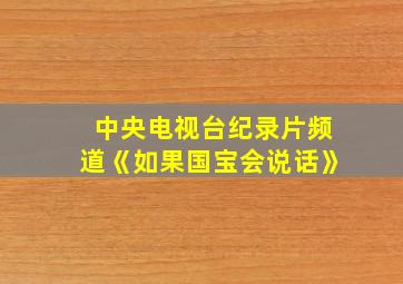 中央电视台纪录片频道《如果国宝会说话》