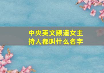 中央英文频道女主持人都叫什么名字