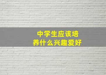 中学生应该培养什么兴趣爱好