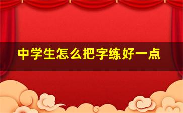 中学生怎么把字练好一点