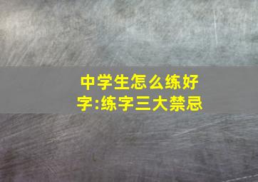 中学生怎么练好字:练字三大禁忌